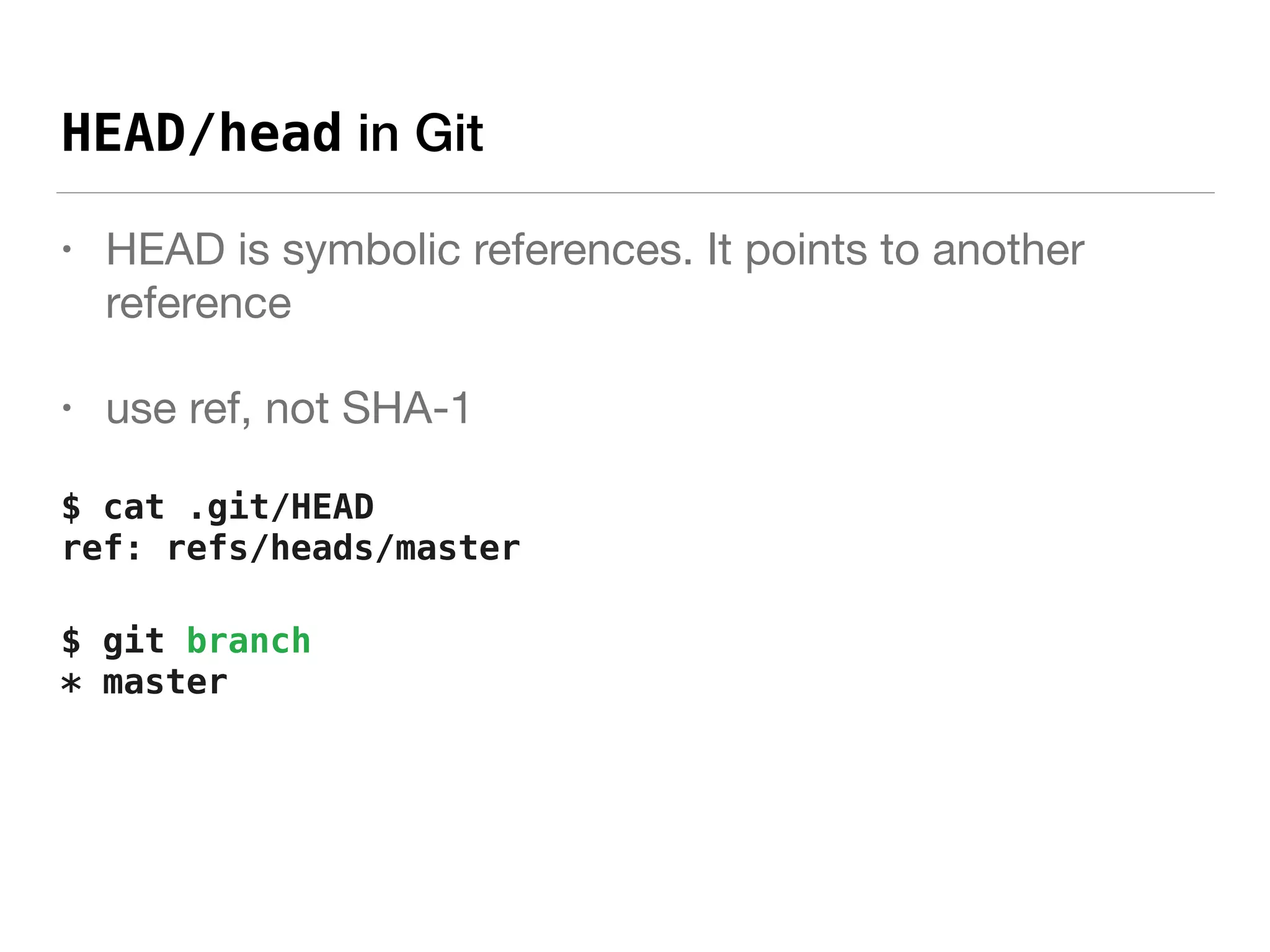 HEAD/head in Git
• HEAD is symbolic references. It points to another
reference

• use ref, not SHA-1

$ cat .git/HEAD 
ref: refs/heads/master
$ git branch 
* master
 