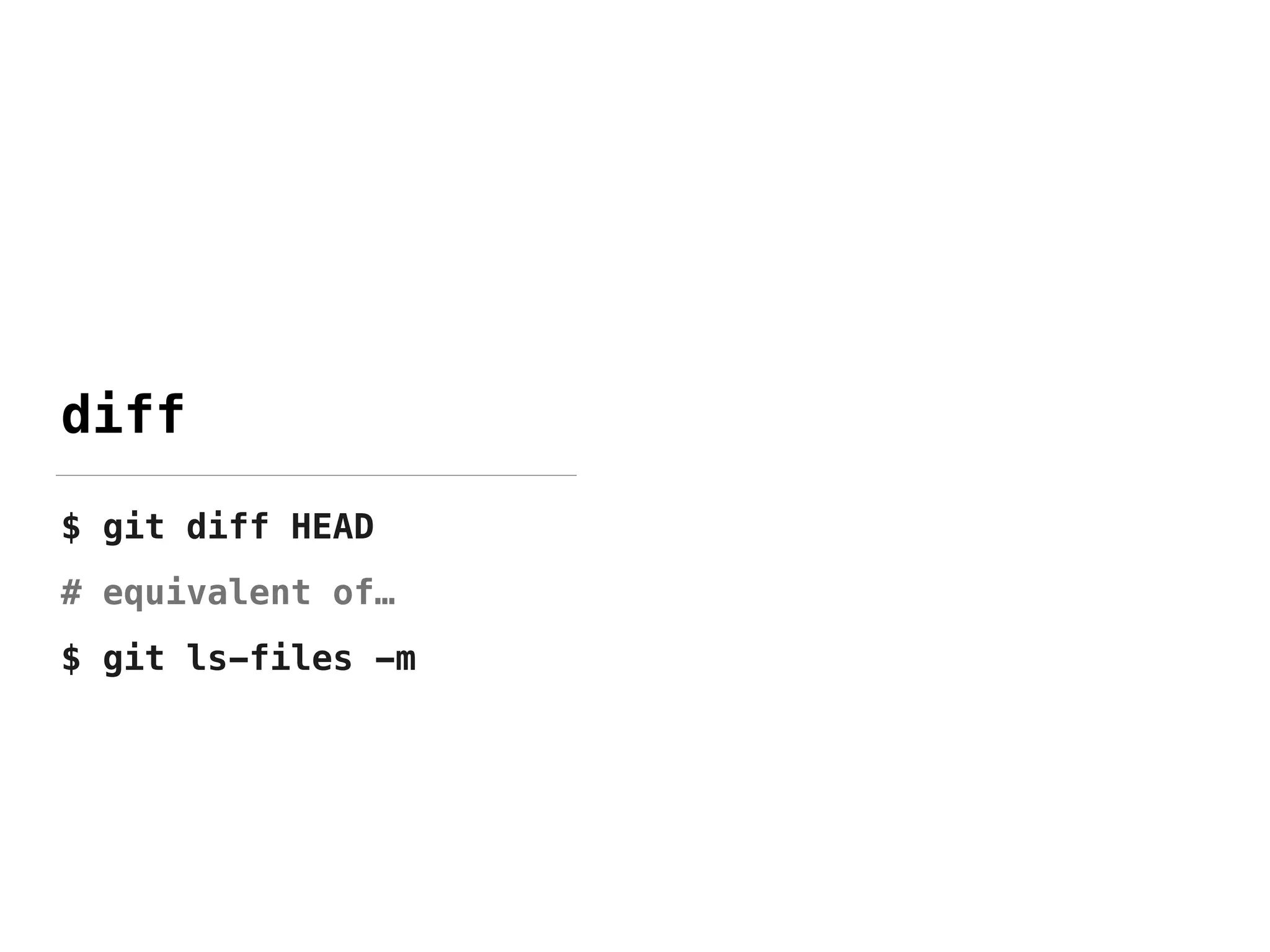 diff
$ git diff HEAD
# equivalent of…
$ git ls-files -m
 