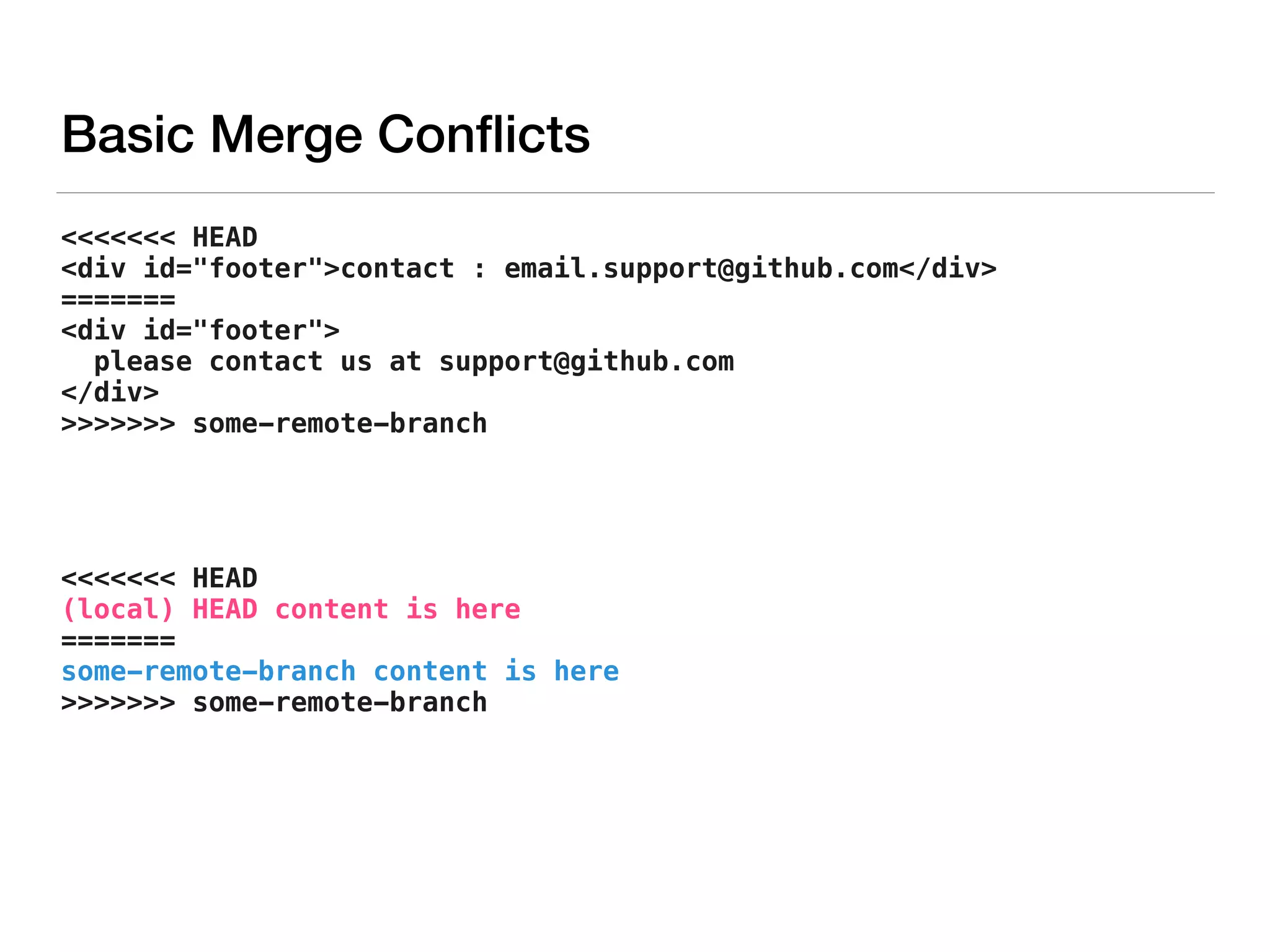 <<<<<<< HEAD
<div id="footer">contact : email.support@github.com</div>
=======
<div id="footer">
please contact us at support@github.com
</div>
>>>>>>> some-remote-branch
<<<<<<< HEAD
(local) HEAD content is here
=======
some-remote-branch content is here
>>>>>>> some-remote-branch
Basic Merge Conﬂicts
 