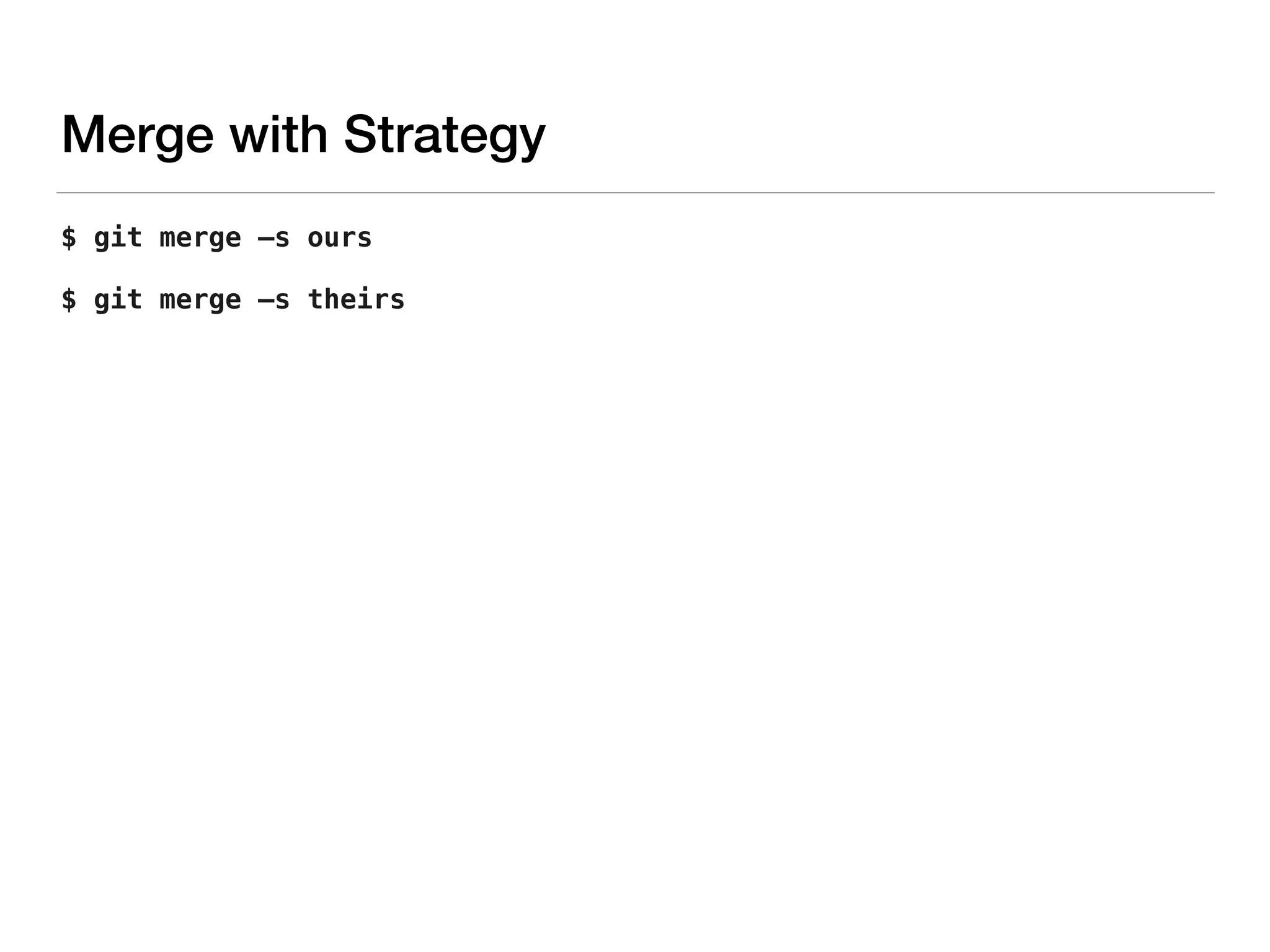 $ git merge —s ours
$ git merge —s theirs
Merge with Strategy
 