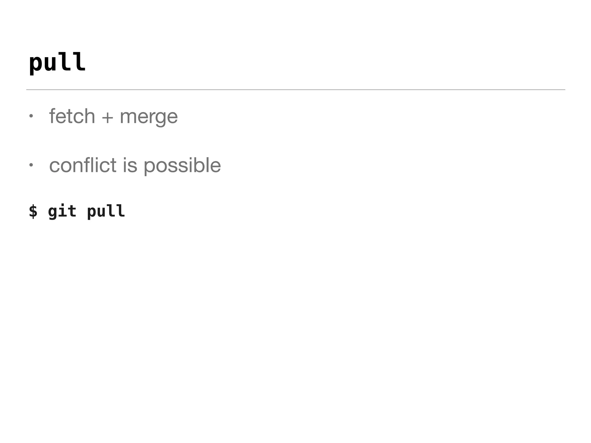 pull
• fetch + merge

• conﬂict is possible

$ git pull
 