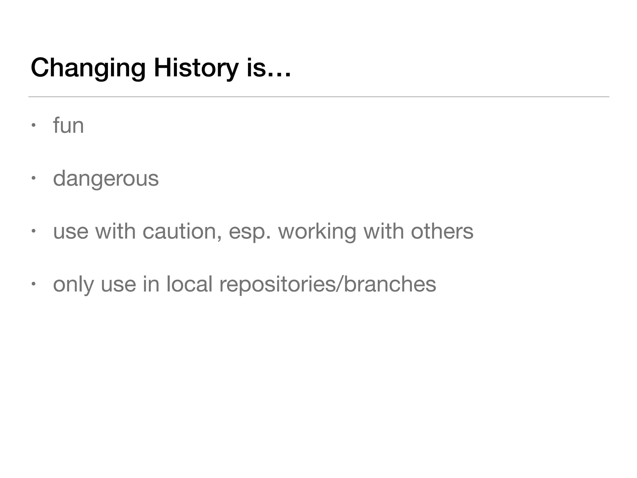 • fun

• dangerous

• use with caution, esp. working with others

• only use in local repositories/branches
Changing History is…
 