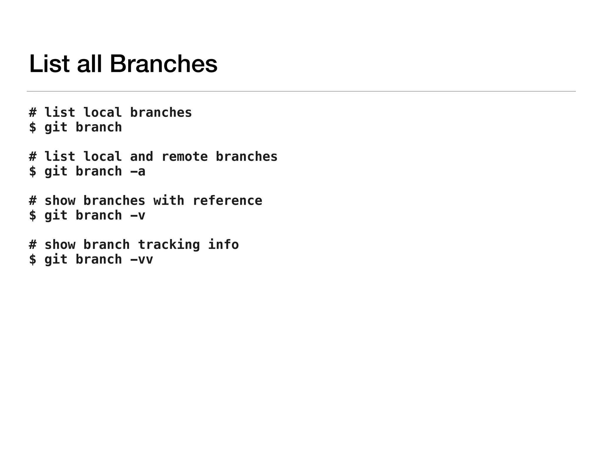 # list local branches
$ git branch
# list local and remote branches
$ git branch -a
# show branches with reference
$ git branch -v
# show branch tracking info
$ git branch -vv
List all Branches
 