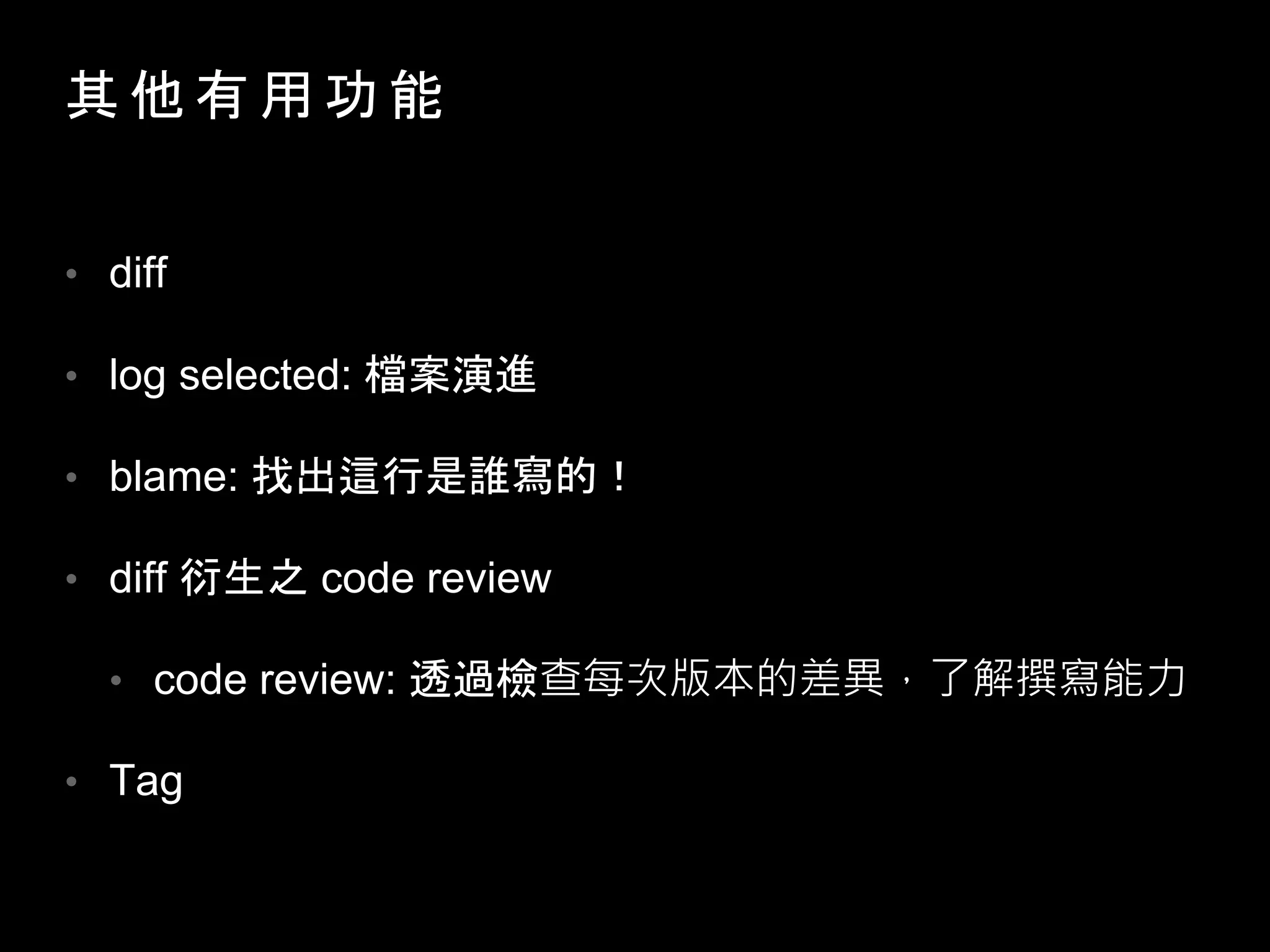 其 他 有 用 功 能
• diff
• log selected: 檔案演進
• blame: 找出這行是誰寫的！
• diff 衍生之 code review
• code review: 透過檢查每次版本的差異，了解撰寫能力
• Tag
 