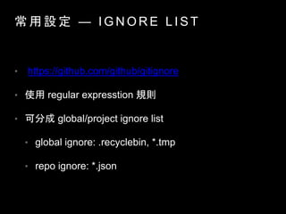   O   I G N O R E L I S T
? https://github.com/github/gitignore
? ʹ regular expresstion Ҏt
? ɷֳ global/project ignore list
? global ignore: .recyclebin, *.tmp
? repo ignore: *.json
 