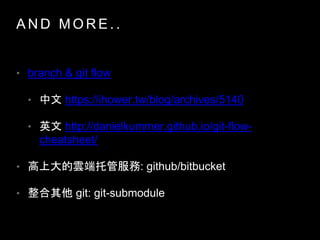 A N D M O R E . .
? branch & git flow
?  https://ihower.tw/blog/archives/5140
? Ӣ http://danielkummer.github.io/git-flow-
cheatsheet/
? ϴ녶йܷ: github/bitbucket
?  git: git-submodule
 