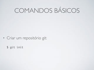 COMANDOS BÁSICOS
• Criar um repositório git:
$ git init
 