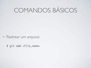 COMANDOS BÁSICOS
• Rastrear um arquivo:
$ git add <file_name>
 