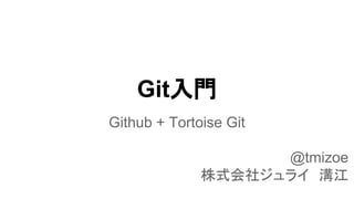 Git入門
Github + Tortoise Git
@tmizoe
株式会社ジュライ　溝江
 