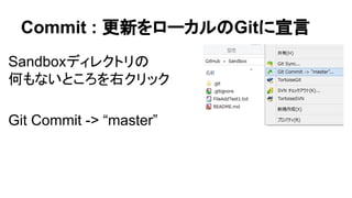 Commit : 更新をローカルのGitに宣言
Sandboxディレクトリの
何もないところを右クリック
Git Commit -> &ldquo;master&rdquo;
 