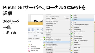 Push: Gitサーバへ、ローカルのコミットを
送信
右クリック
&rarr;亀
&rarr;Push
 