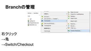 Branchの管理
右クリック
&rarr;亀
&rarr;Switch/Checkout
 