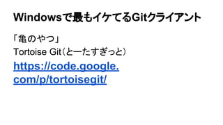 Windowsで最もイケてるGitクライアント
「亀のやつ」
Tortoise Git（とーたすぎっと）
https://code.google.
com/p/tortoisegit/
 