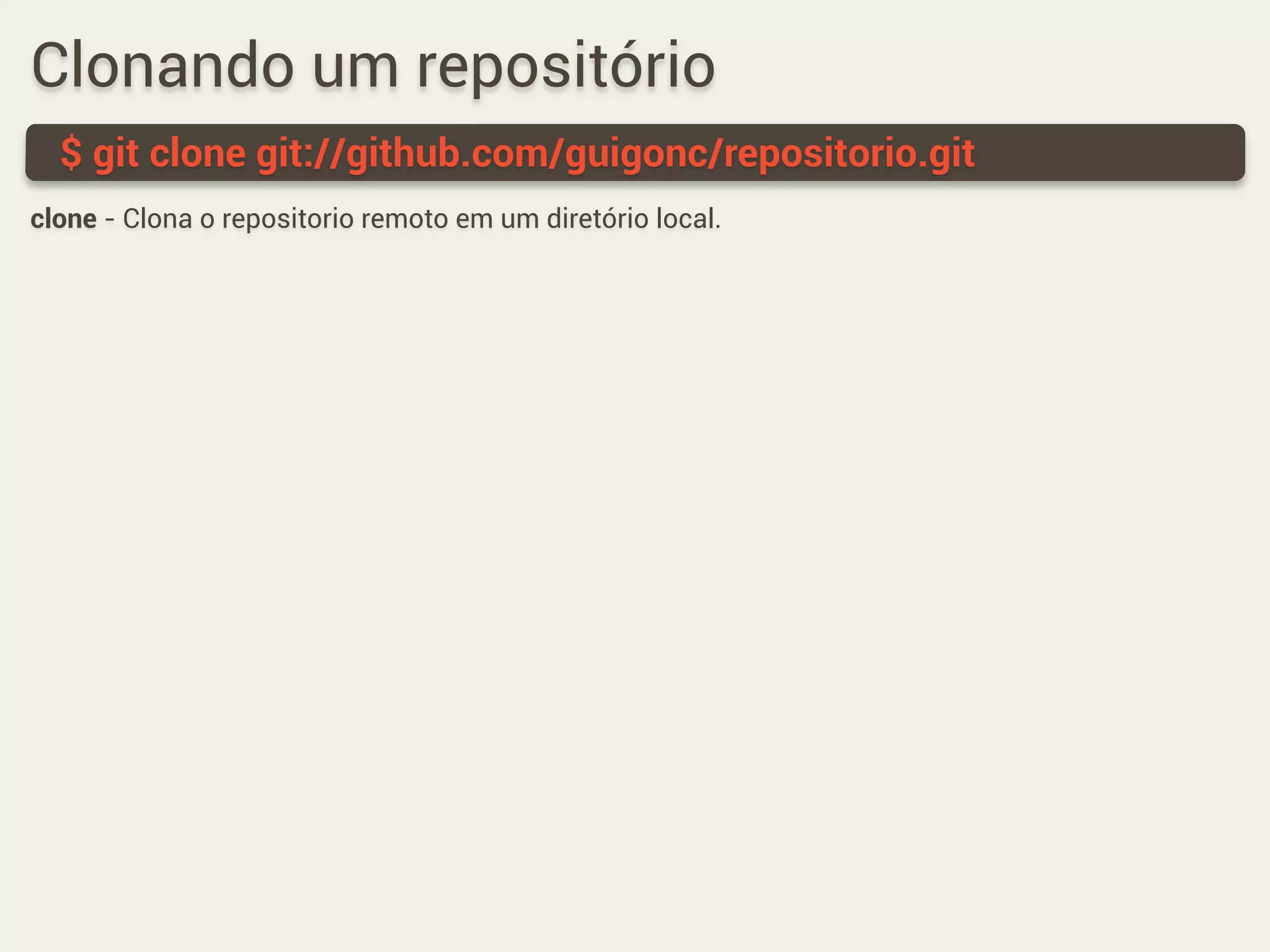 Clonando um repositório
$ git clone git://github.com/guigonc/repositorio.git
clone - Clona o repositorio remoto em um diretório local.
 