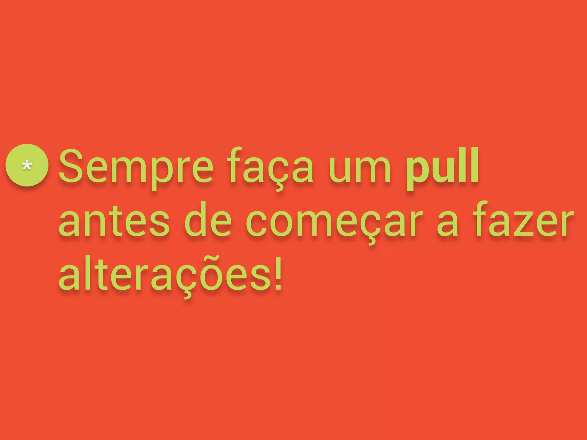 Sempre faça um pull
antes de começar a fazer
alterações!
*
 