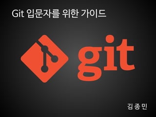 Git 입문자를 위한 가이드
김 종 민
 