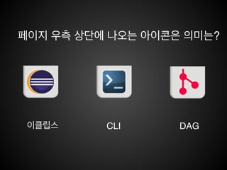 강의목표
• 지역저장소와 원격저장소의 개념을 이해합니다.!
• Git의 가장 큰 장점이라할 수 있는 브랜치에 대해서 알아봅니다.!
• Git의 동작 원리에 살펴 봅니다.!
• CLI(Command Line Interface) 명령과 이클립스(Eclipse)를
주로 사용해서 설명합니다.
 