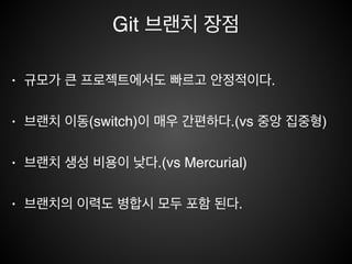 브랜치 전략
• 신규기능, 버그수정, 실험 적인 작업이 요구될때 사용한다.!
• 같은 기능 개발 중에서도 다양한 실험의 목적으로 브랜치에서
도 새로운 브랜치를 생성한다.!
• 브랜치로 작업하고 있다면 수정된 내용을 모두 취소 하고 싶을
때 브랜치만 삭제하므로 간단하다.
 
