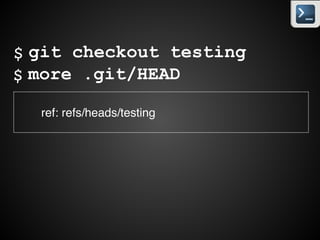 more .git/HEAD
! ref: refs/heads/master
$
more .git/refs/heads/master
! df0902………….
$
more .git/refs/heads/testing
! d9124a………….
$
 