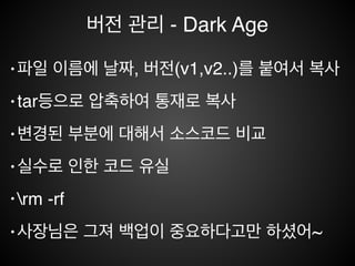 버전 관리
개발 생산성 향상에 대한 요구 증대
소스 코드의 변경 이력을 관리
소프트웨어 형상 관리의 일부분
SVN, Git, ClearCase, CVS, !
Visual Source Safe
 