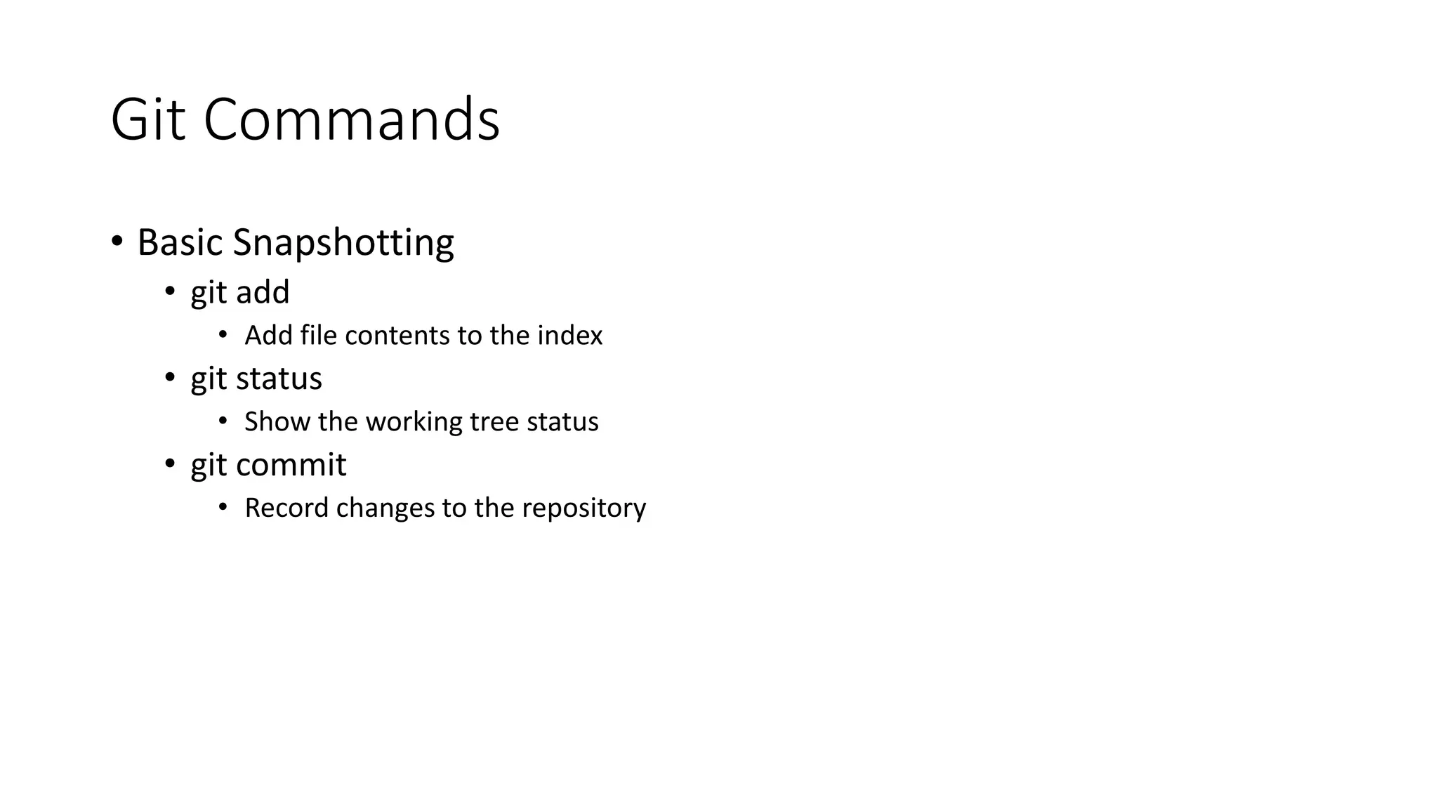 Git Commands
• Basic Snapshotting
• git add
• Add file contents to the index
• git status
• Show the working tree status
• git commit
• Record changes to the repository
 