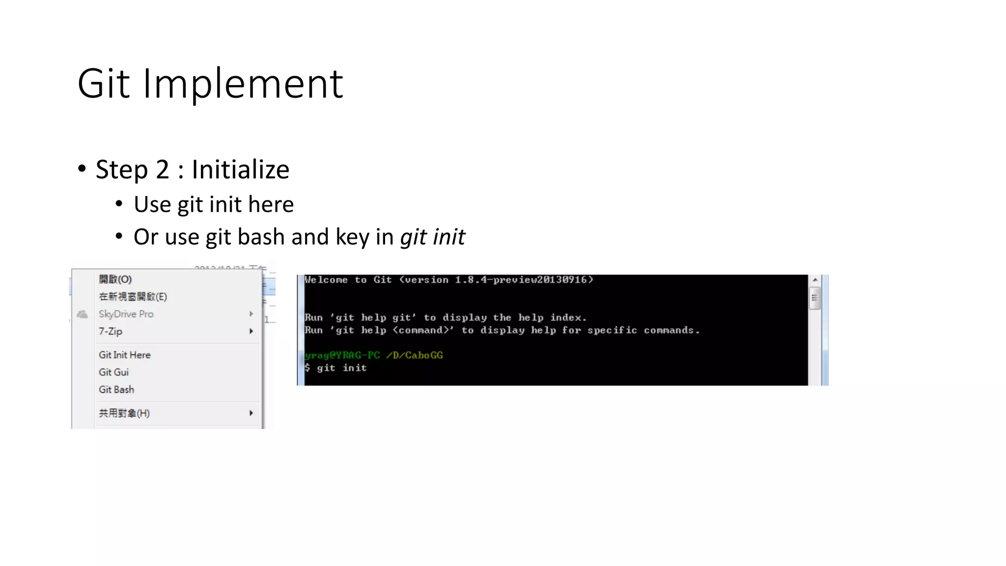Git Implement
• Step 2 : Initialize
• Use git init here
• Or use git bash and key in git init
 