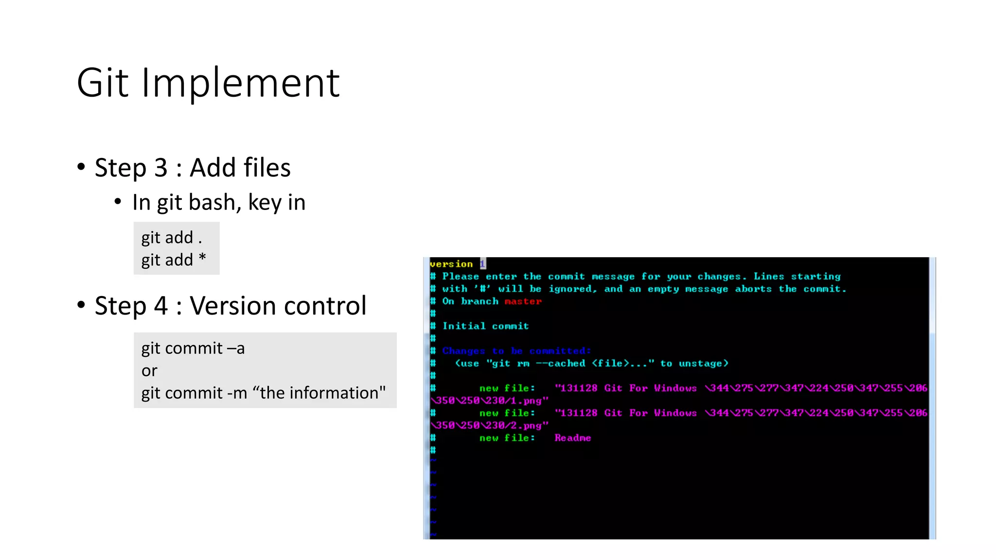 Git Implement
• Step 3 : Add files
• In git bash, key in
• Step 4 : Version control
git add .
git add *
git commit –a
or
git commit -m “the information"
 