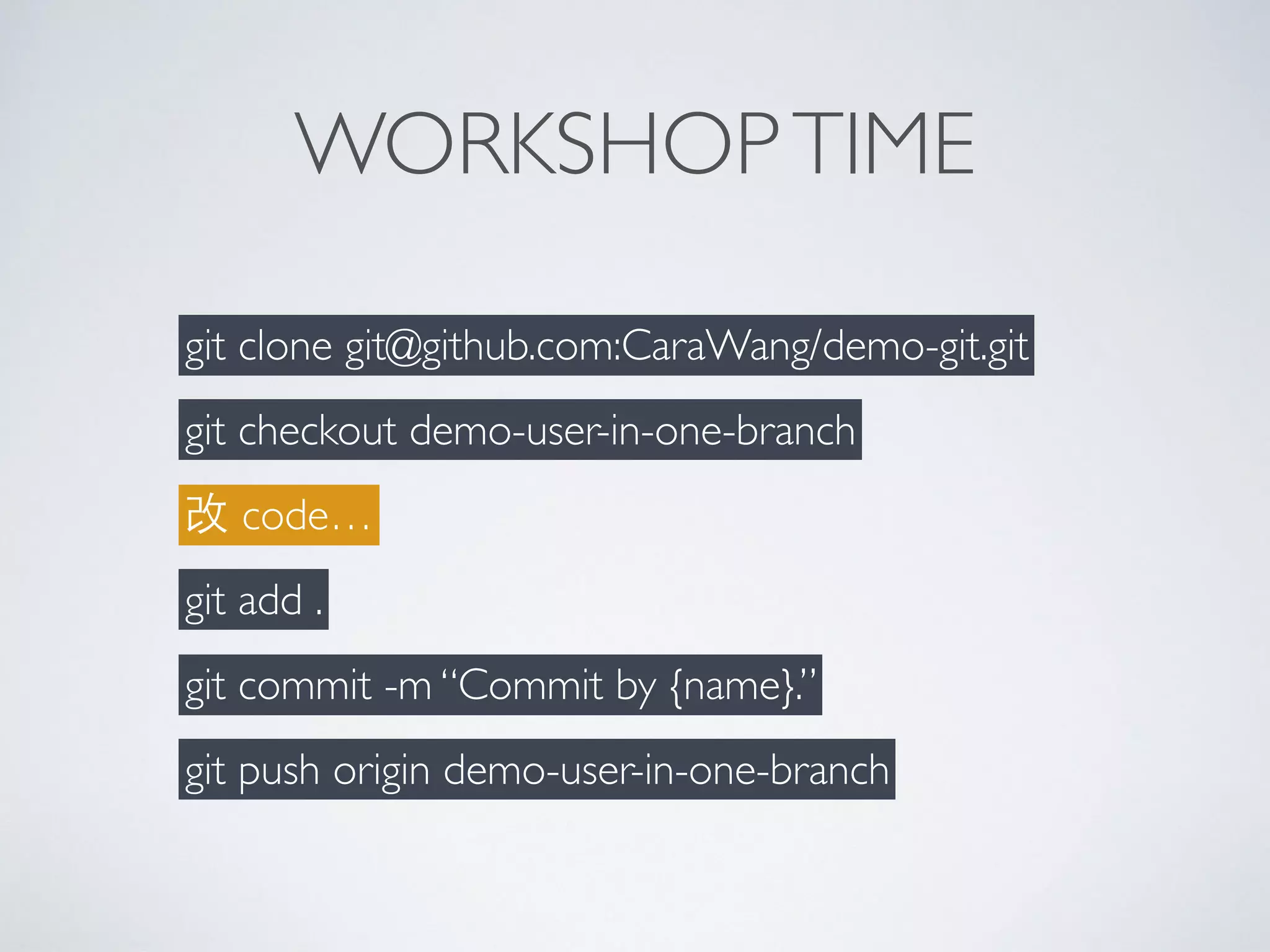 WORKSHOPTIME
git clone git@github.com:CaraWang/demo-git.git
git checkout demo-user-in-one-branch
改 code…
git add .
git commit -m “Commit by {name}.”
git push origin demo-user-in-one-branch
 