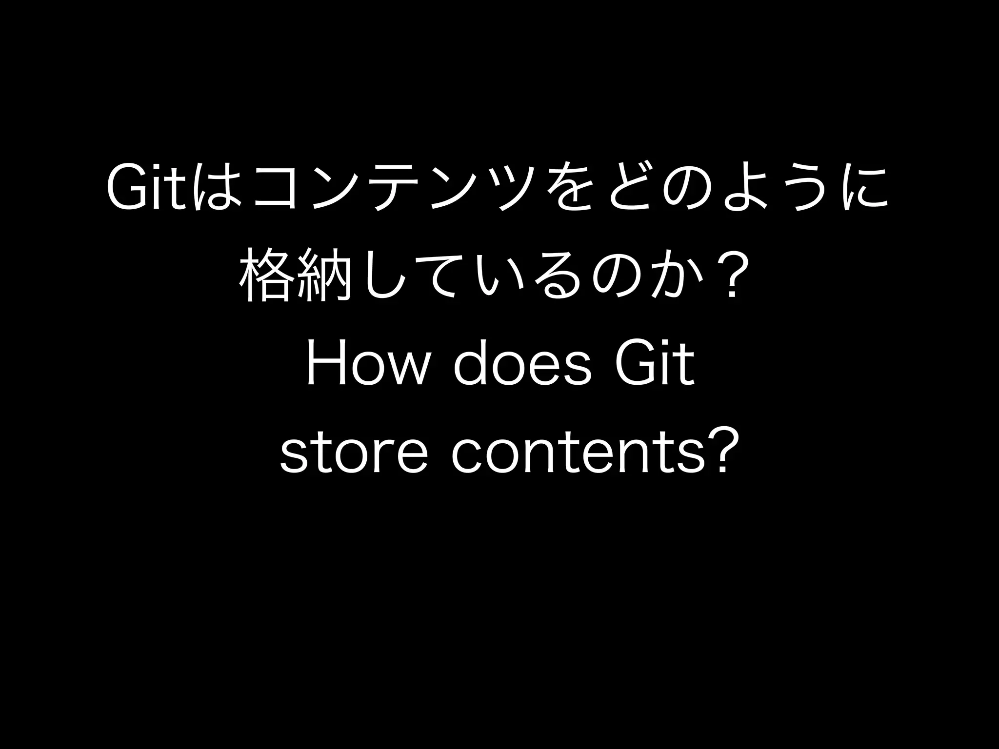 Gitはコンテンツをどのように
格納しているのか？
How does Git
store contents?
 