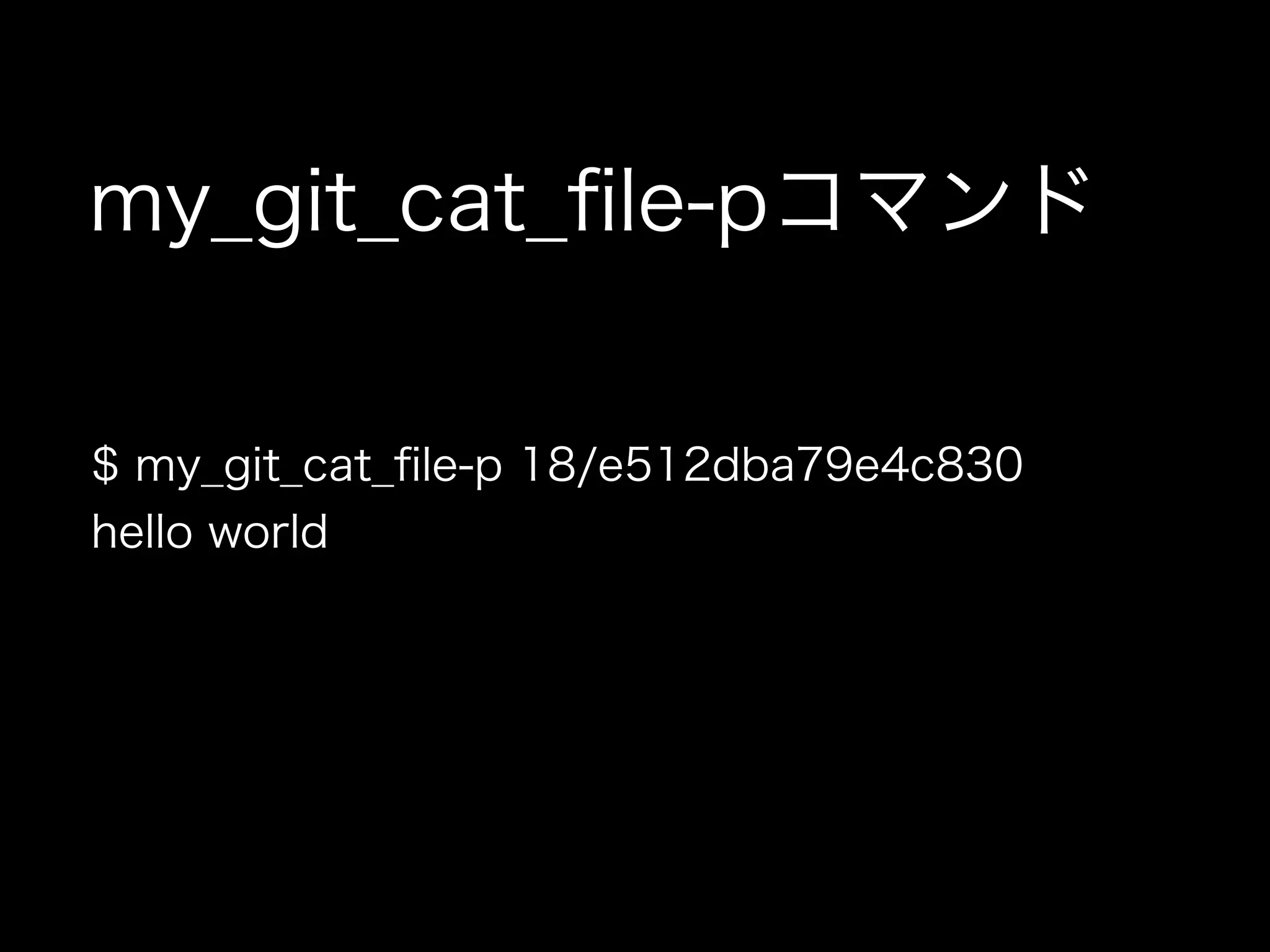 $ my_git_cat_ﬁle-p 18/e512dba79e4c830
hello world
my_git_cat_ﬁle-pコマンド
 