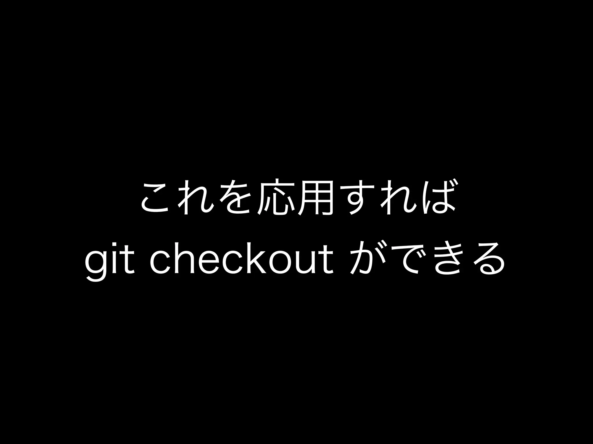 これを応用すれば
git checkout ができる
 