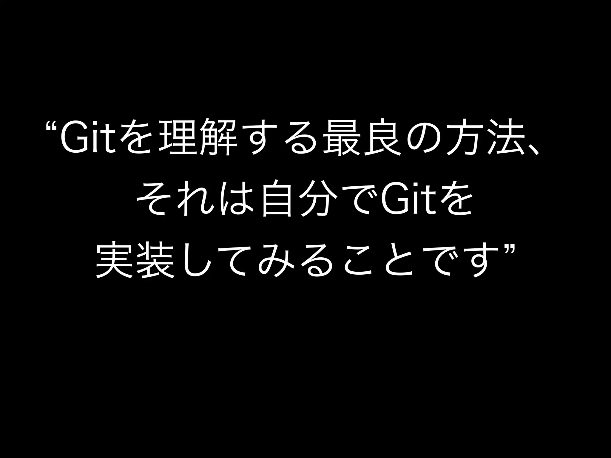 Gitを理解する最良の方法、
それは自分でGitを
実装してみることです
 
