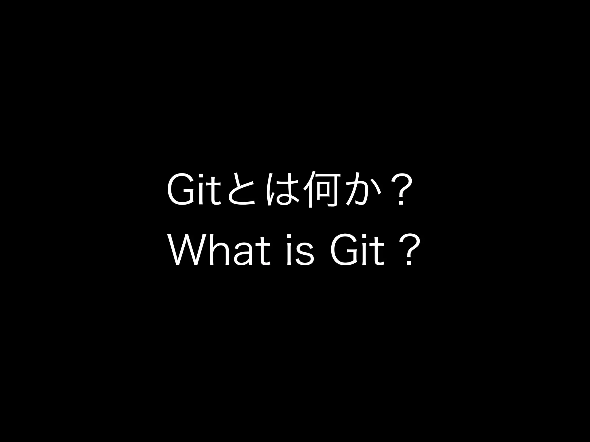 Gitとは何か？
What is Git ?
 