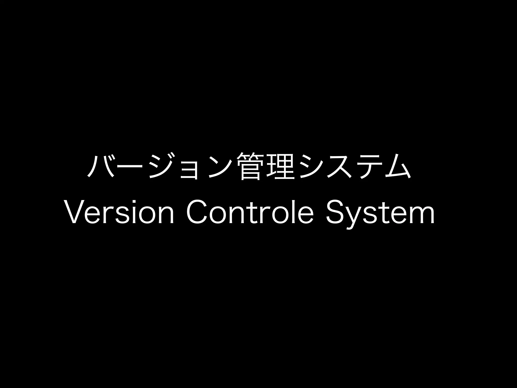 バージョン管理システム
Version Controle System
 