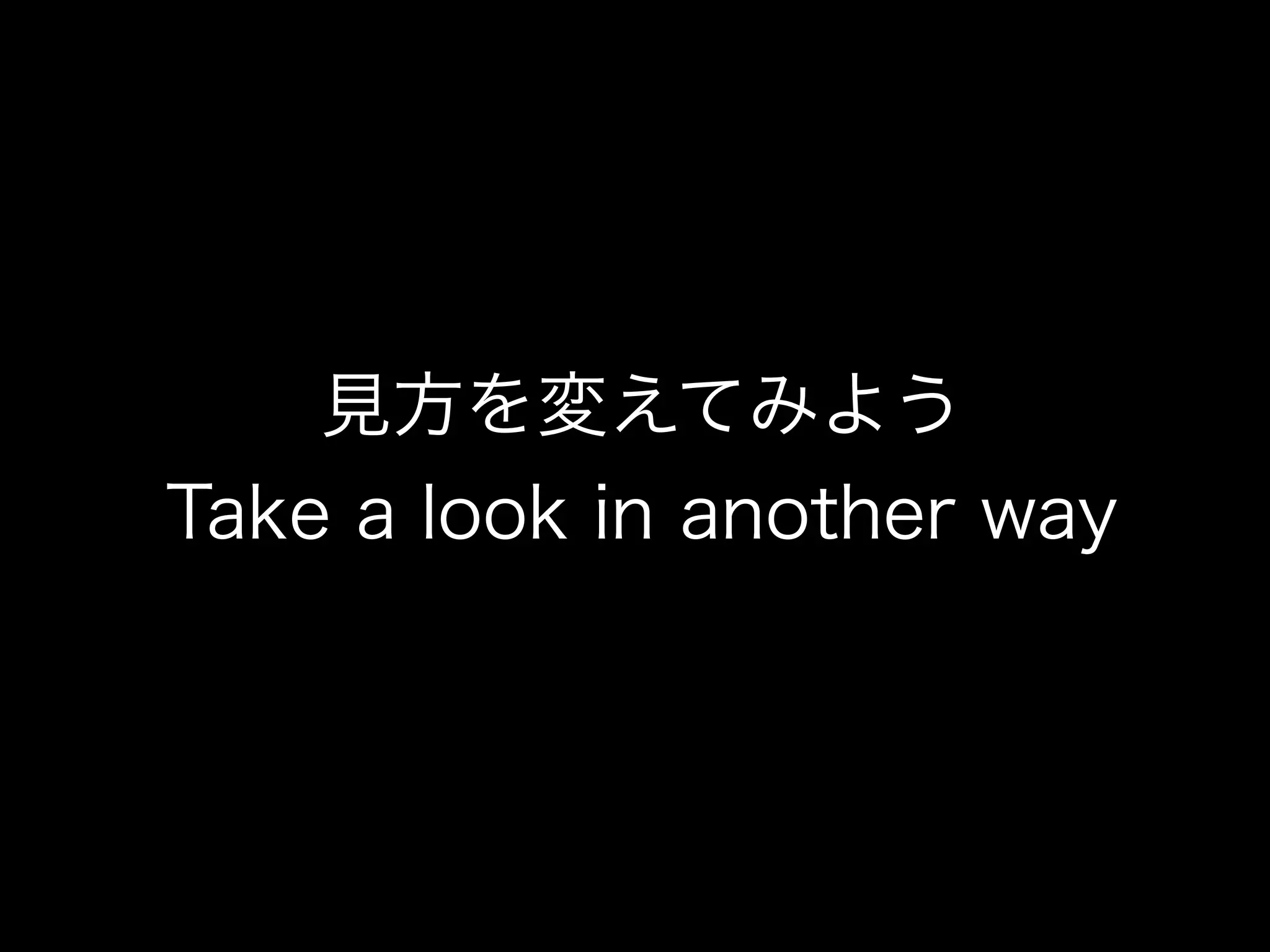 見方を変えてみよう
Take a look in another way
 