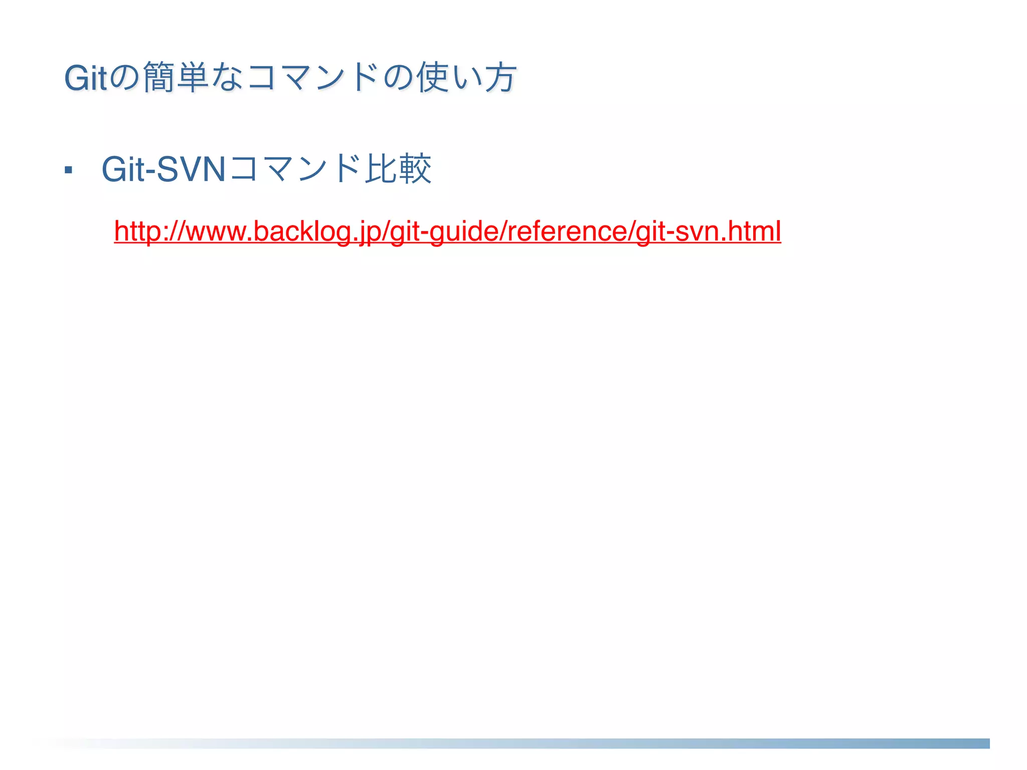 Gitの簡単なコマンドの使い方
■ Git-SVNコマンド比較
http://www.backlog.jp/git-guide/reference/git-svn.html
 