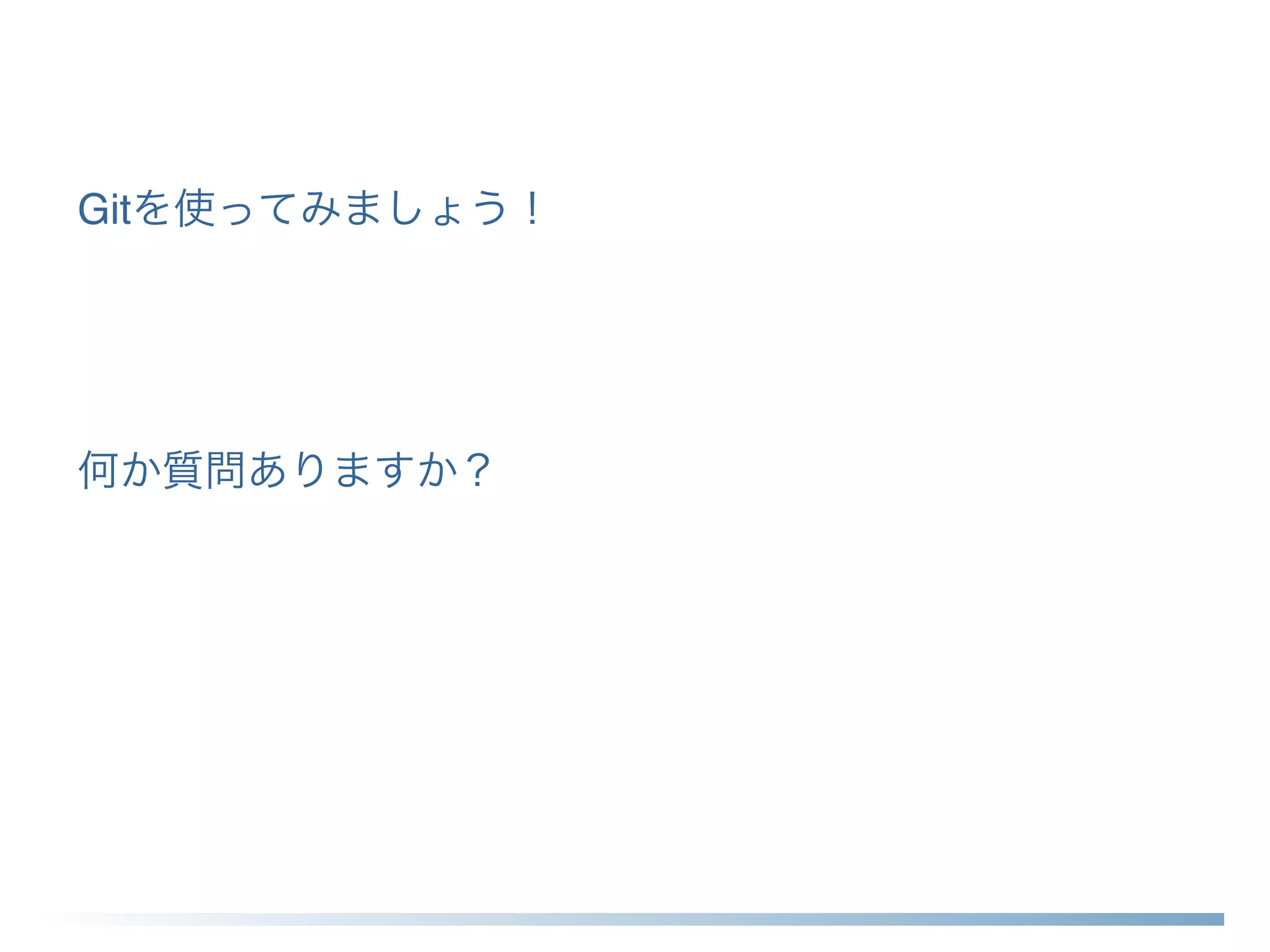 Gitを使ってみましょう！
何か質問ありますか？
 