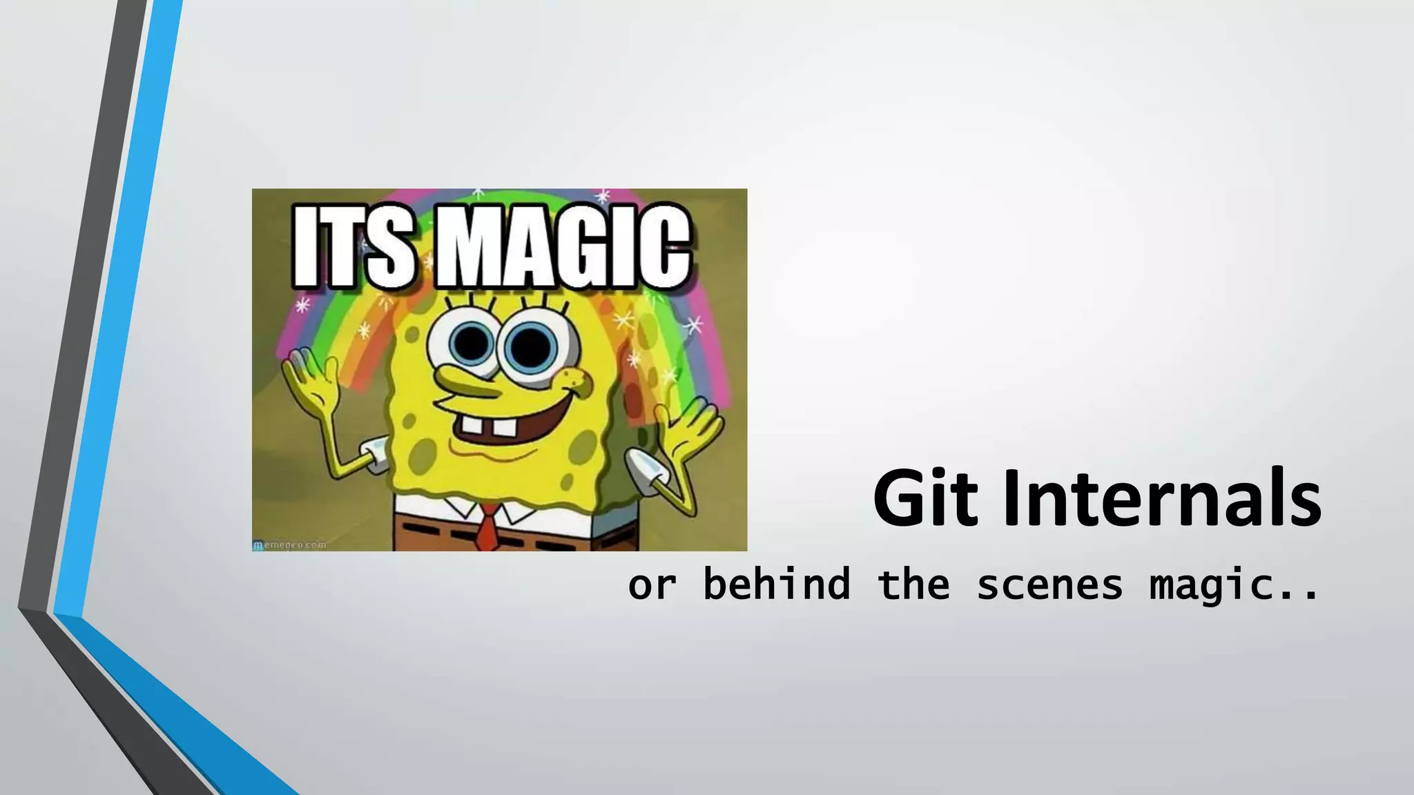 Git Internals
or behind the scenes magic..
 