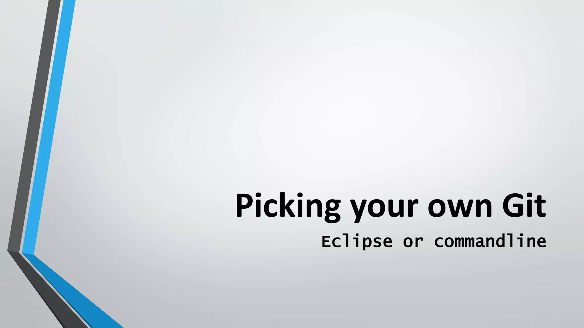 Picking your own Git
Eclipse or commandline
 