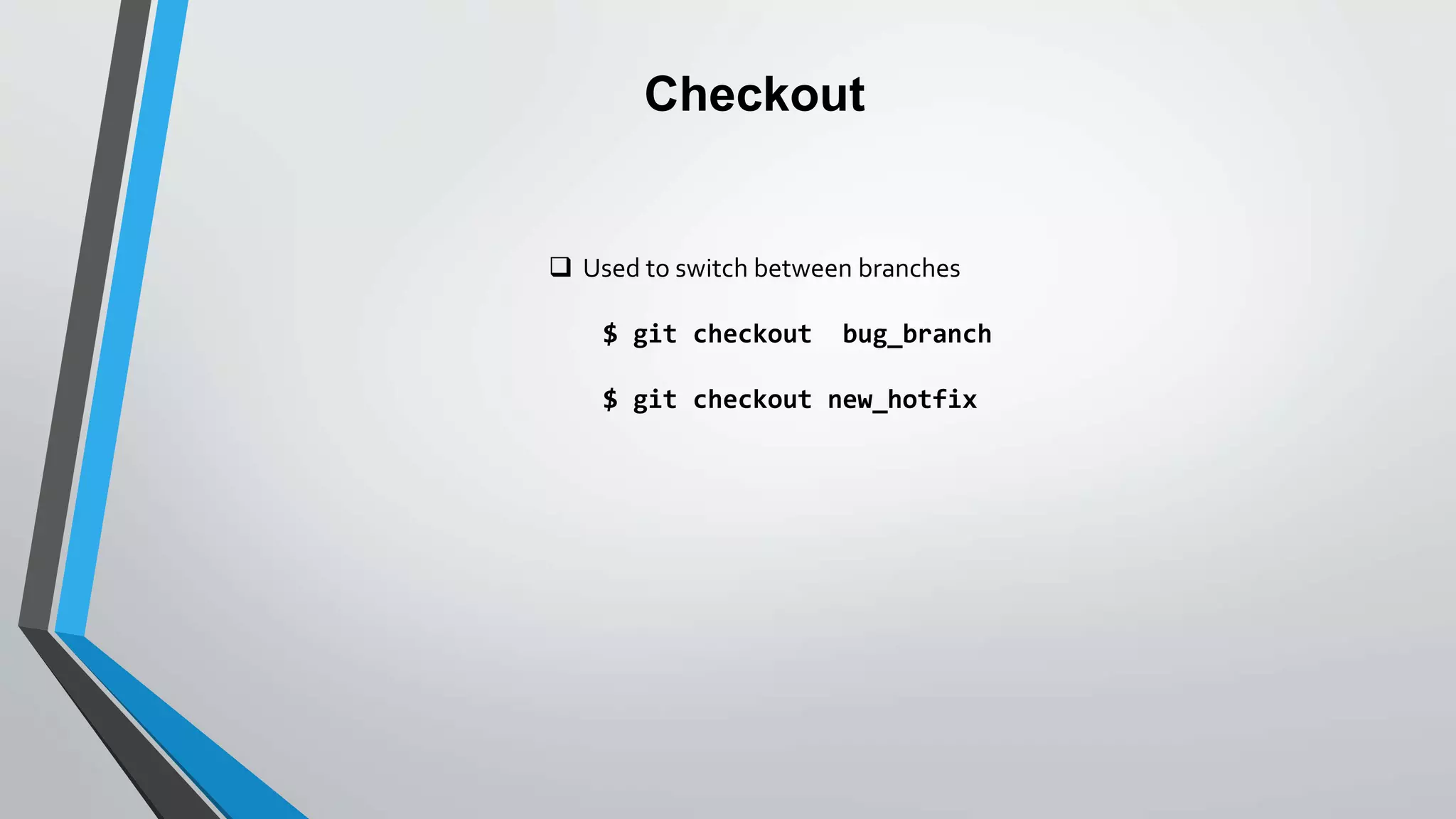Checkout
 Used to switch between branches
$ git checkout bug_branch
$ git checkout new_hotfix
 