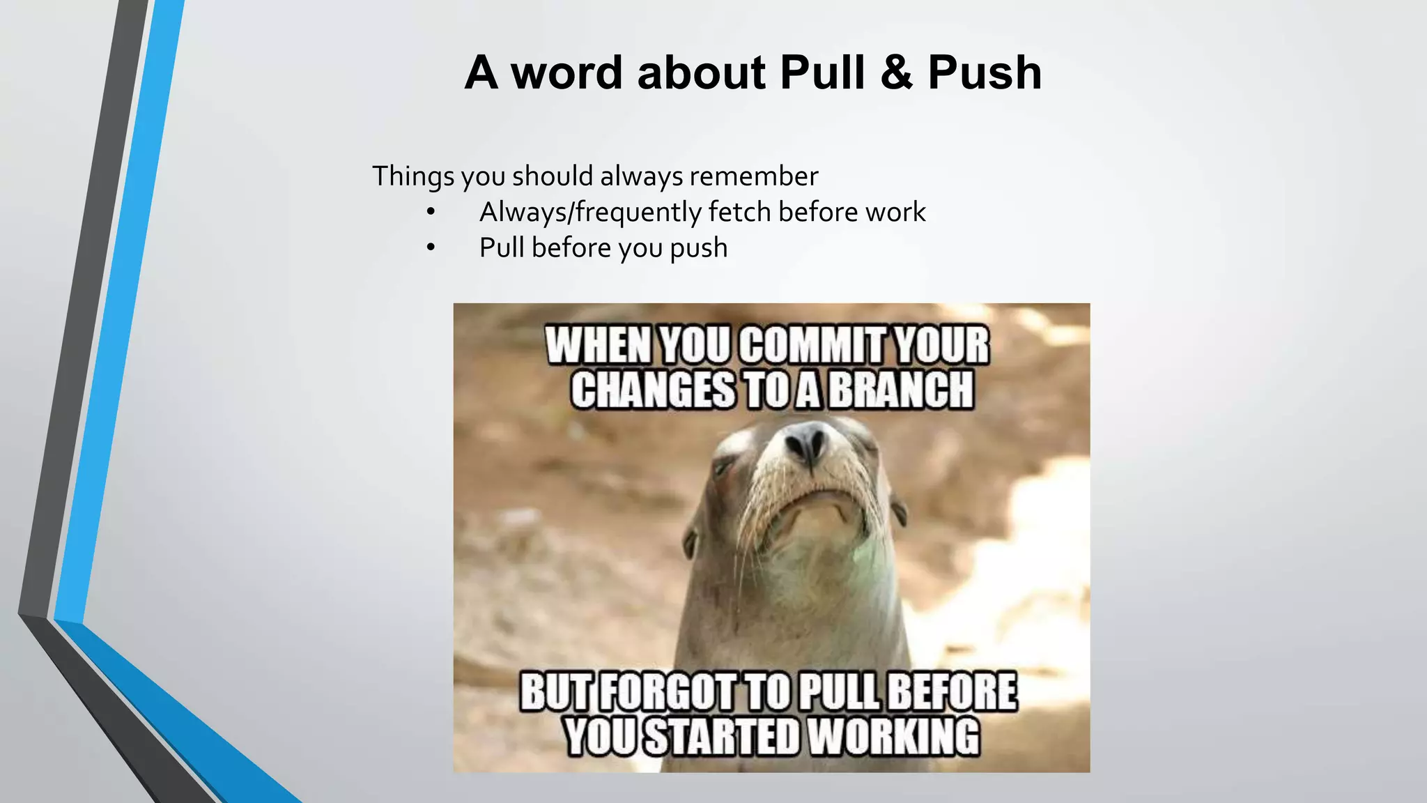 A word about Pull & Push
Things you should always remember
• Always/frequently fetch before work
• Pull before you push
 