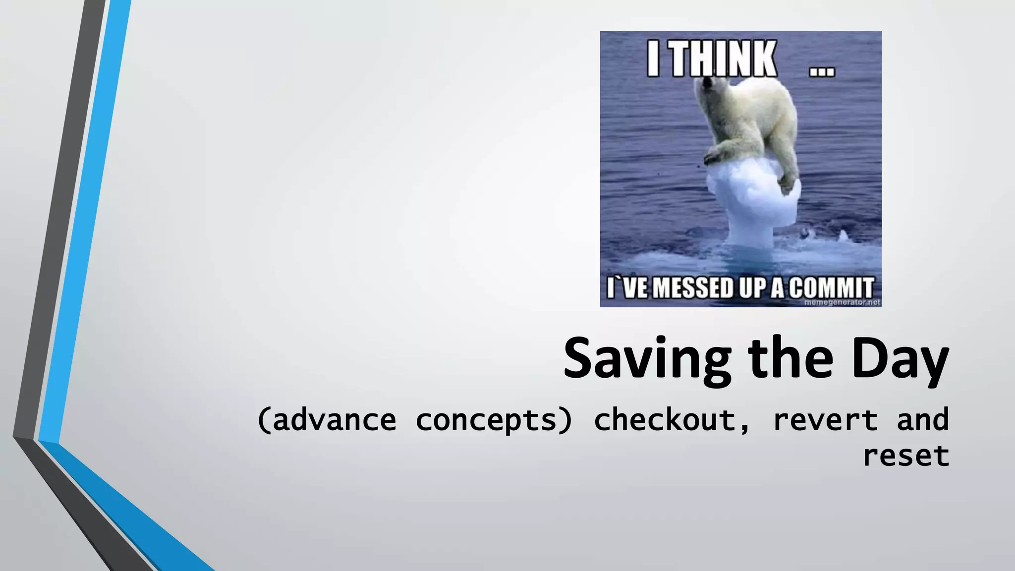 Saving the Day
(advance concepts) checkout, revert and
reset
 