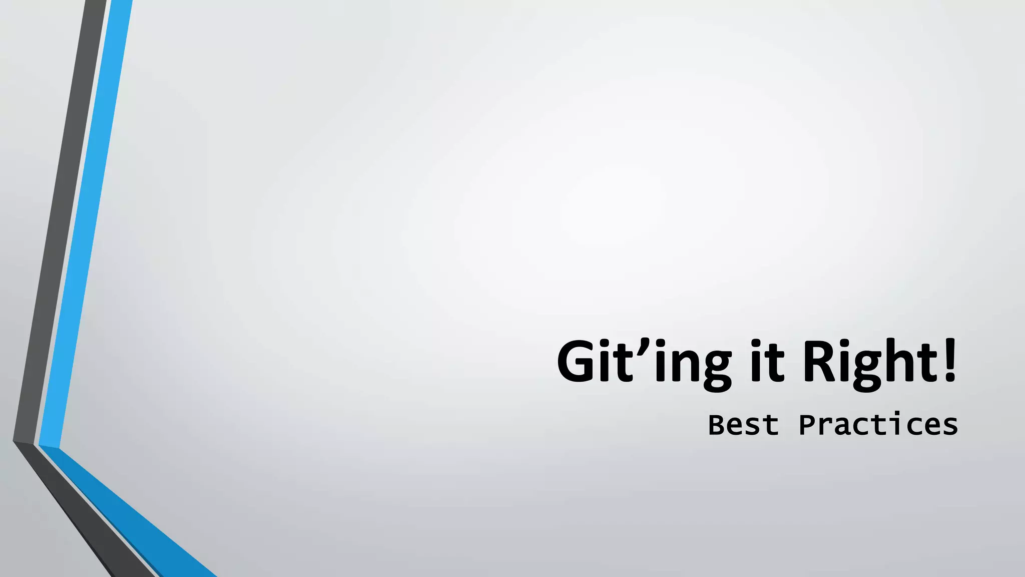 Git’ing it Right!
Best Practices
 