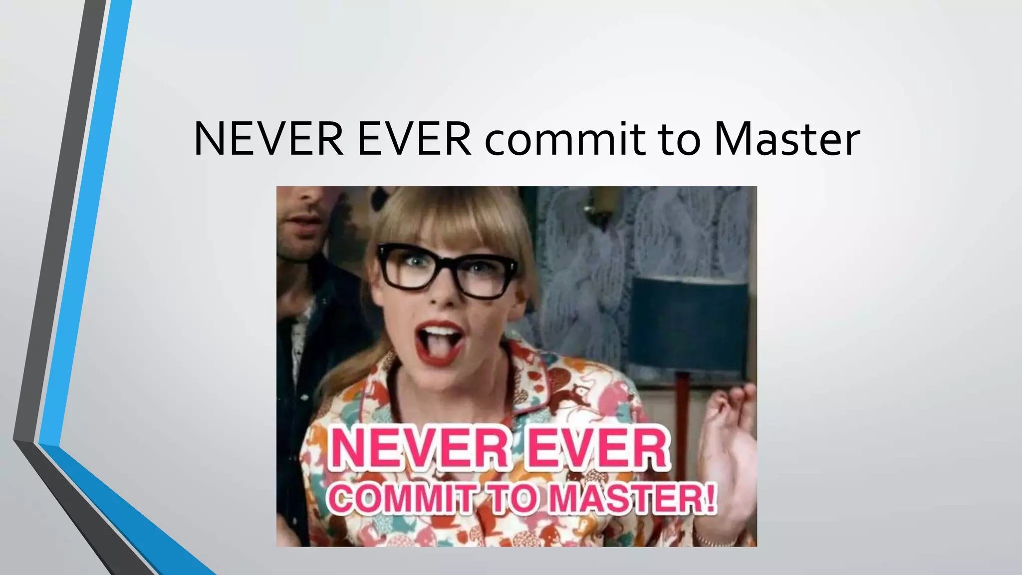 NEVER EVER commit to Master
 