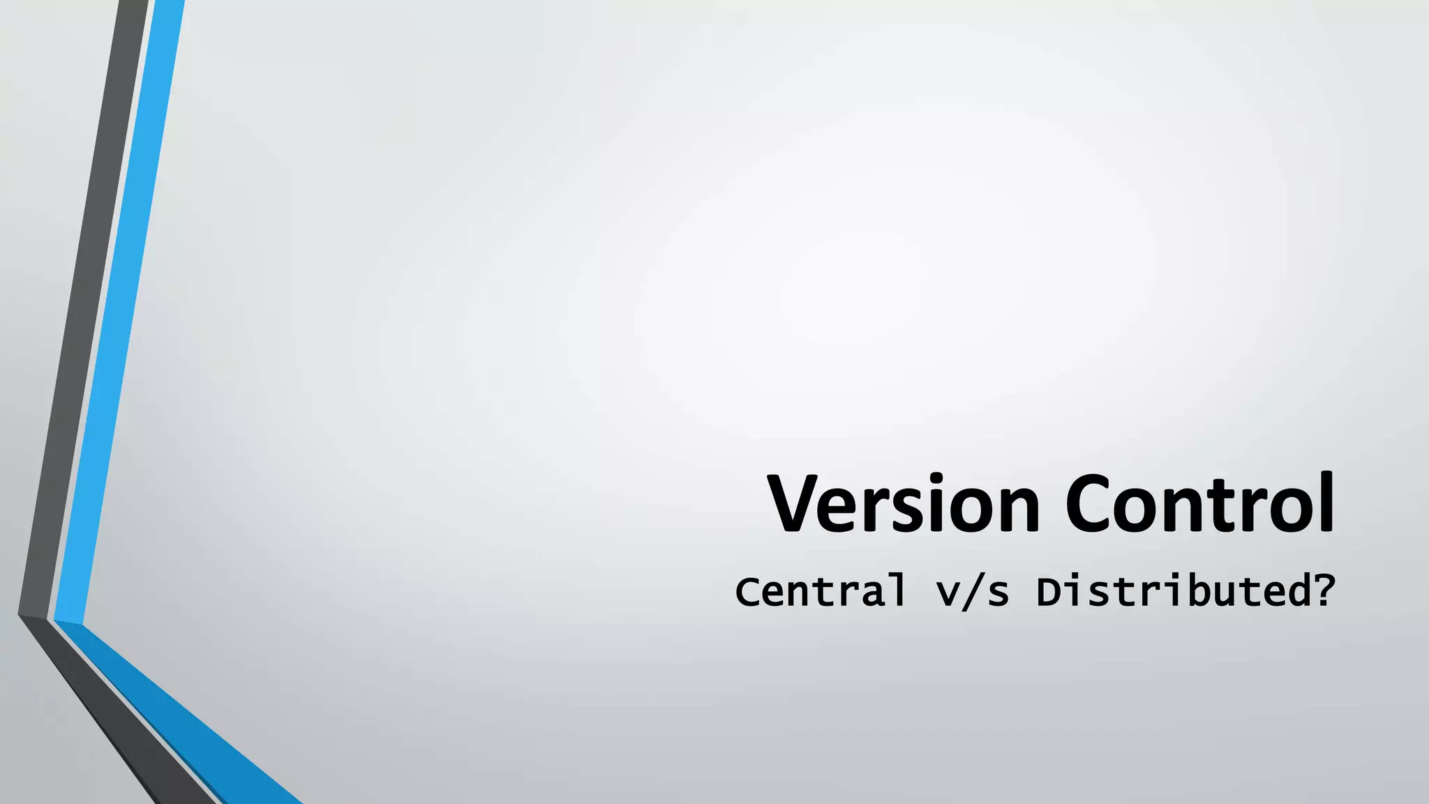 Version Control
Central v/s Distributed?
 