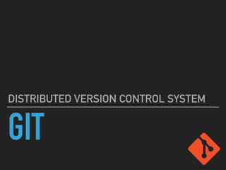 GIT
DISTRIBUTED VERSION CONTROL SYSTEM
 