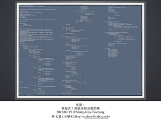 來源：
寫程式？那些⽼老師沒教的事
2012/07/15 @StudyArea-Taichung
畢⽟玉泉 (⼩小畢/CrBoy) <crboy@crboy.net>
 