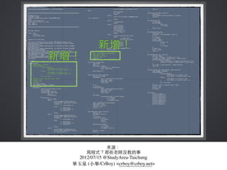 來源：
寫程式？那些⽼老師沒教的事
2012/07/15 @StudyArea-Taichung
畢⽟玉泉 (⼩小畢/CrBoy) <crboy@crboy.net>
 