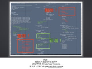 來源：
寫程式？那些⽼老師沒教的事
2012/07/15 @StudyArea-Taichung
畢⽟玉泉 (⼩小畢/CrBoy) <crboy@crboy.net>
 