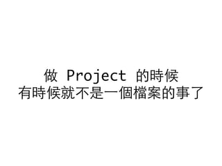 做 Project 的時候
有時候就不是⼀一個檔案的事了
 